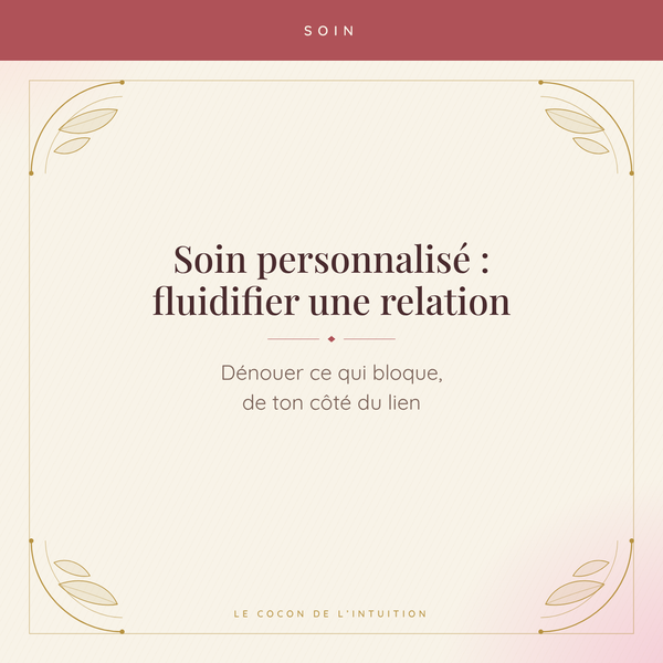 Soin personnalisé : fluidifier une relation — Le Cocon de l'Intuition